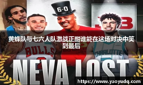 黄蜂队与七六人队激战正酣谁能在这场对决中笑到最后