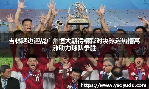 吉林延边迎战广州恒大期待精彩对决球迷热情高涨助力球队争胜