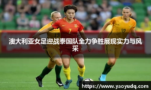 澳大利亚女足迎战泰国队全力争胜展现实力与风采