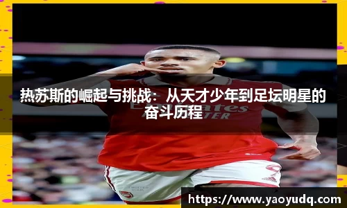 热苏斯的崛起与挑战：从天才少年到足坛明星的奋斗历程