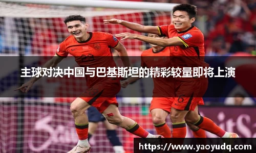 主球对决中国与巴基斯坦的精彩较量即将上演